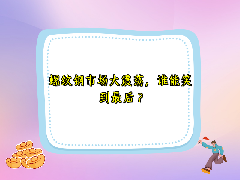 螺纹钢市场大震荡，谁能笑到最后？