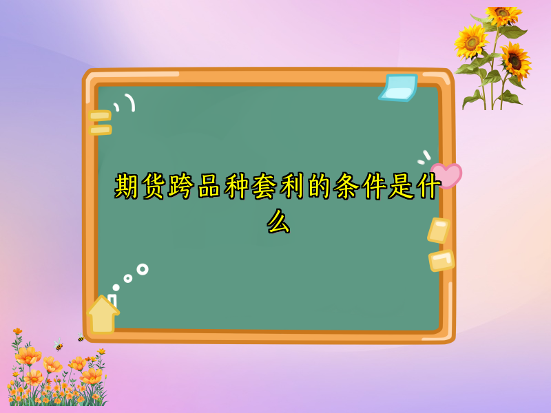 期货跨品种套利的条件是什么