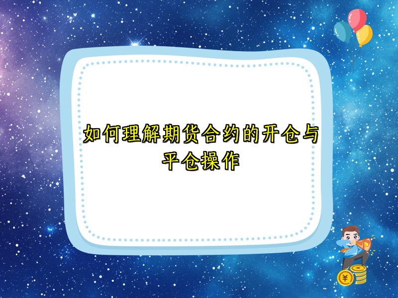 如何理解期货合约的开仓与平仓操作