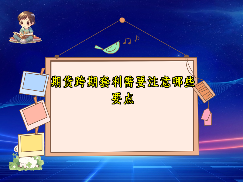 期货跨期套利需要注意哪些要点