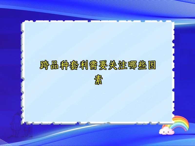 跨品种套利需要关注哪些因素